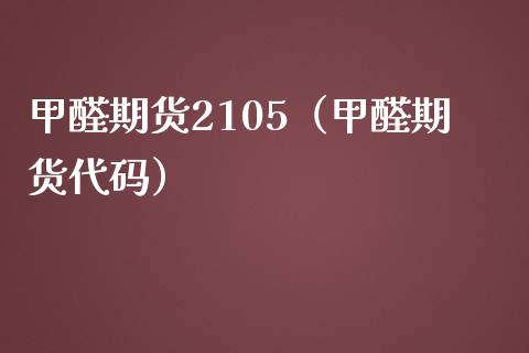 甲醛期货2105（甲醛期货代码）_https://www.xmqjcw.com_期货直播室_第1张
