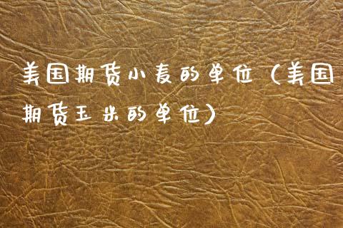 美国期货小麦的单位（美国期货玉米的单位）_https://www.xmqjcw.com_期货投资_第1张