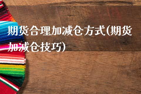 期货合理加减仓方式(期货加减仓技巧)_https://www.xmqjcw.com_期货行情_第1张