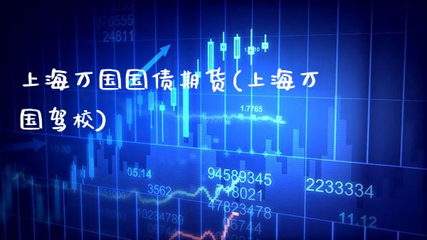 上海万国国债期货(上海万国驾校)_https://www.xmqjcw.com_期货行情_第1张