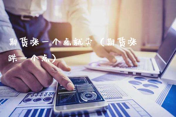 期货涨一个点就卖（期货涨跌一个点）_https://www.xmqjcw.com_期货开户_第1张