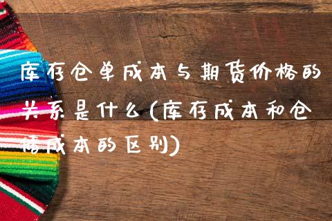 库存仓单成本与期货价格的关系是什么(库存成本和仓储成本的区别)_https://www.xmqjcw.com_期货行情_第1张