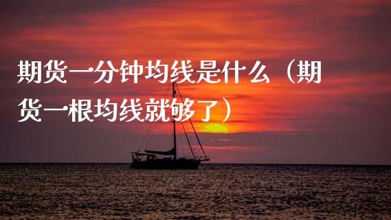 期货一分钟均线是什么（期货一根均线就够了）_https://www.xmqjcw.com_期货直播室_第1张