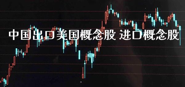 中国出口美国概念股 进口概念股_https://www.xmqjcw.com_股票投资_第1张