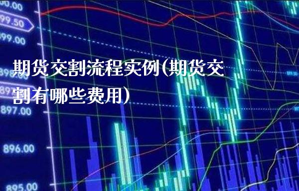 期货交割流程实例(期货交割有哪些费用)_https://www.xmqjcw.com_期货百科_第1张