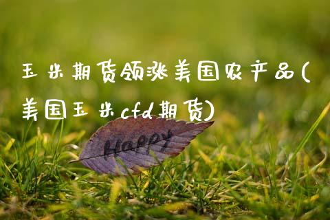 玉米期货领涨美国农产品(美国玉米cfd期货)_https://www.xmqjcw.com_期货直播室_第1张