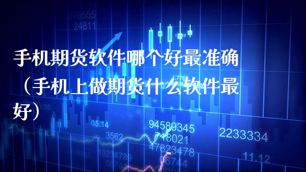 手机期货软件哪个好最准确（手机上做期货什么软件最好）_https://www.xmqjcw.com_期货直播室_第1张