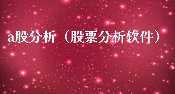 a股分析（股票分析软件）_https://www.xmqjcw.com_期货直播室_第1张