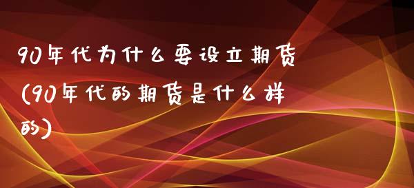 90年代为什么要设立期货(90年代的期货是什么样的)_https://www.xmqjcw.com_期货百科_第1张