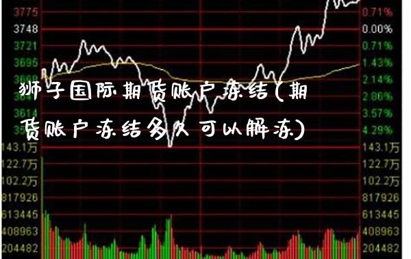 狮子国际期货账户冻结(期货账户冻结多久可以解冻)_https://www.xmqjcw.com_期货投资_第1张