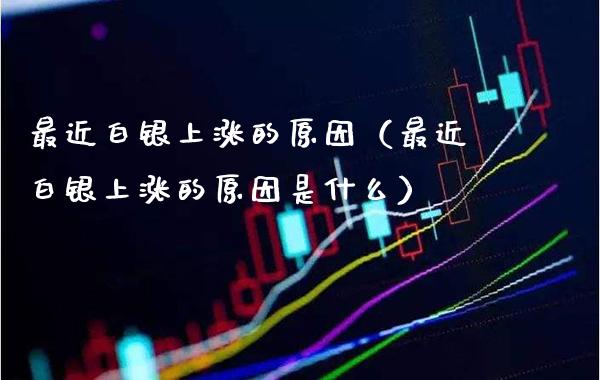 最近白银上涨的原因（最近白银上涨的原因是什么）_https://www.xmqjcw.com_期货投资_第1张