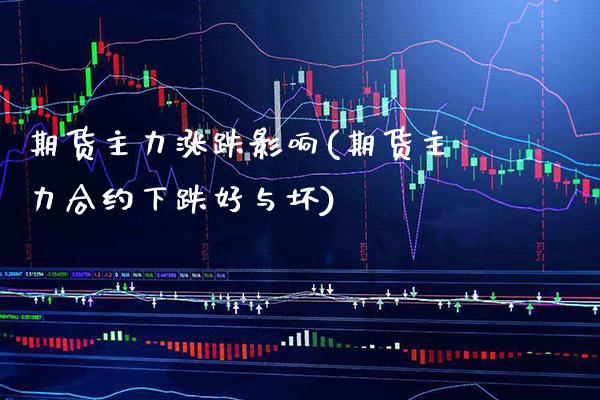 期货主力涨跌影响(期货主力合约下跌好与坏)_https://www.xmqjcw.com_期货百科_第1张