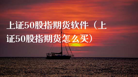 上证50股指期货软件（上证50股指期货怎么买）_https://www.xmqjcw.com_期货直播室_第1张
