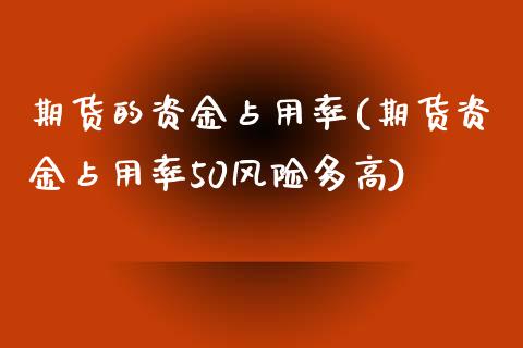 期货的资金占用率(期货资金占用率50风险多高)_https://www.xmqjcw.com_期货百科_第1张