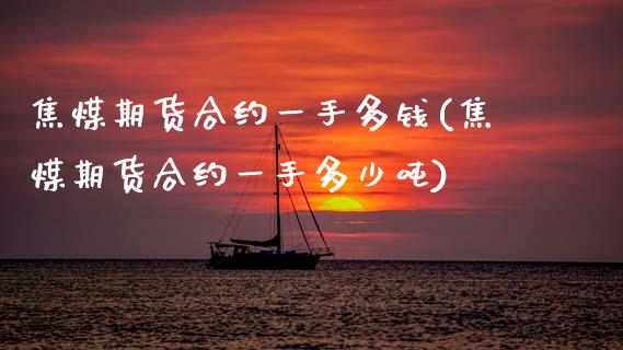 焦煤期货合约一手多钱(焦煤期货合约一手多少吨)_https://www.xmqjcw.com_期货直播室_第1张