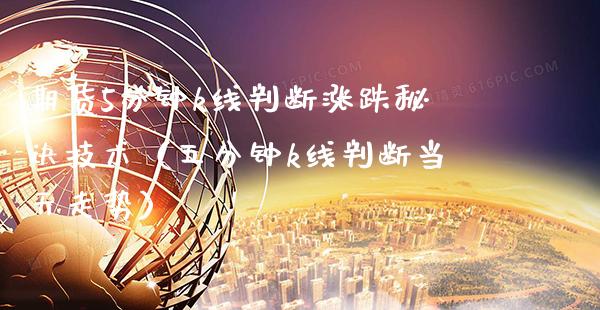 期货5分钟k线判断涨跌秘诀技术（五分钟k线判断当天走势）_https://www.xmqjcw.com_期货投资_第1张