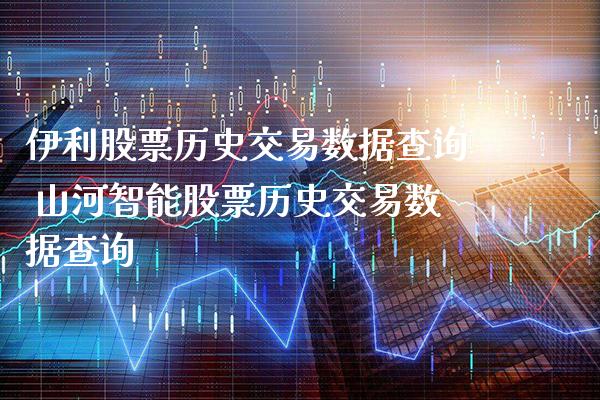 伊利股票历史交易数据查询 山河智能股票历史交易数据查询_https://www.xmqjcw.com_股票投资_第1张