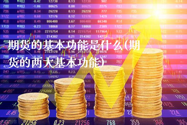 期货的基本功能是什么(期货的两大基本功能)_https://www.xmqjcw.com_期货行情_第1张