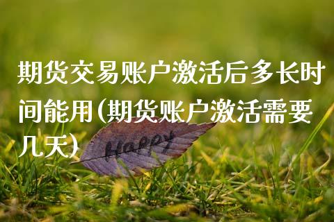 期货交易账户激活后多长时间能用(期货账户激活需要几天)_https://www.xmqjcw.com_期货直播室_第1张