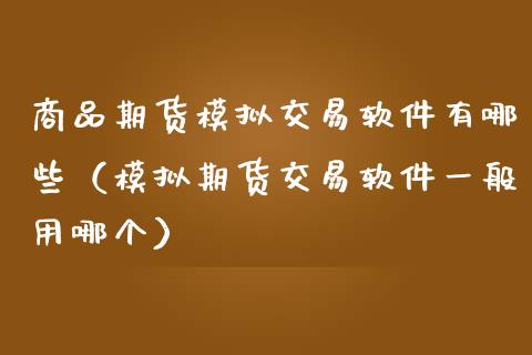 商品期货模拟交易软件有哪些（模拟期货交易软件一般用哪个）_https://www.xmqjcw.com_期货开户_第1张