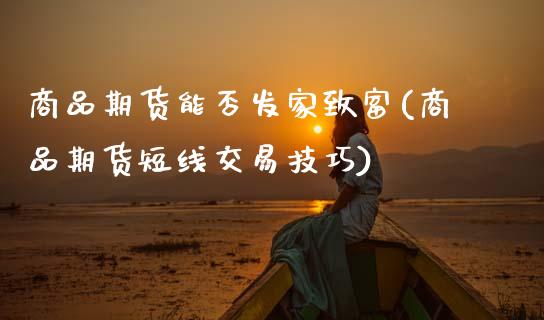 商品期货能否发家致富(商品期货短线交易技巧)_期货百科_第1张_秦聚理财 商品期货能否发家致富(商品期货短线交易技巧)_https://www.xmqjcw.com_期货百科_第1张