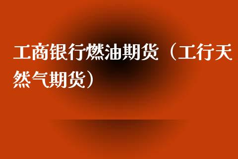 **银行燃油期货（工行天然气期货）_https://www.xmqjcw.com_期货行情_第1张
