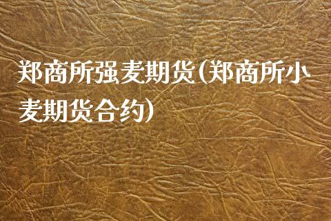 郑商所强麦期货(郑商所小麦期货合约)_https://www.xmqjcw.com_期货开户_第1张