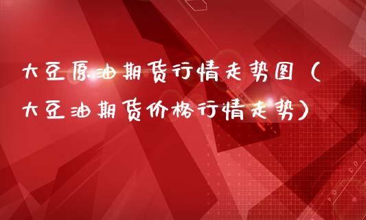 大豆原油期货行情走势图（大豆油期货价格行情走势）_https://www.xmqjcw.com_期货行情_第1张