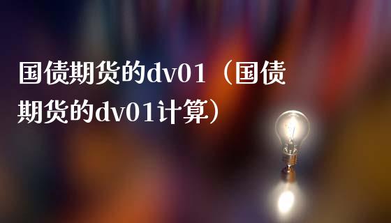 国债期货的dv01（国债期货的dv01计算）_https://www.xmqjcw.com_期货直播室_第1张
