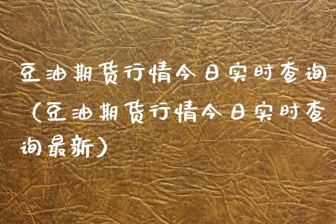 豆油期货行情今日实时查询（豆油期货行情今日实时查询最新）_https://www.xmqjcw.com_期货直播室_第1张