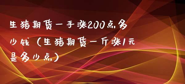 生猪期货一手涨200点多少钱（生猪期货一斤涨1元是多少点）_https://www.xmqjcw.com_期货直播室_第1张