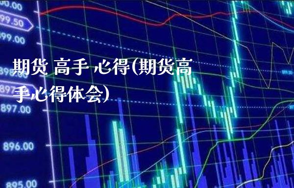 期货 高手 心得(期货高手心得体会)_https://www.xmqjcw.com_期货投资_第1张