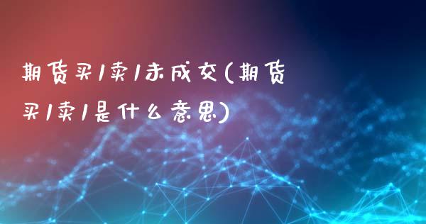期货买1卖1未成交(期货买1卖1是什么意思)_https://www.xmqjcw.com_股票投资_第1张
