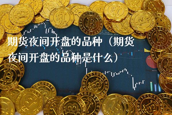 期货夜间**的品种（期货夜间**的品种是什么）_https://www.xmqjcw.com_期货投资_第1张