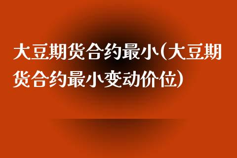 大豆期货合约最小(大豆期货合约最小变动价位)_https://www.xmqjcw.com_期货投资_第1张