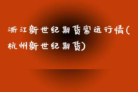 浙江新世纪期货富远行情(杭州新世纪期货)_https://www.xmqjcw.com_股票投资_第1张
