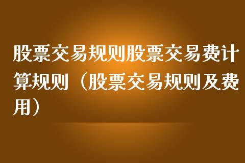 股票交易规则股票交易费计算规则（股票交易规则及费用）_https://www.xmqjcw.com_期货行情_第1张