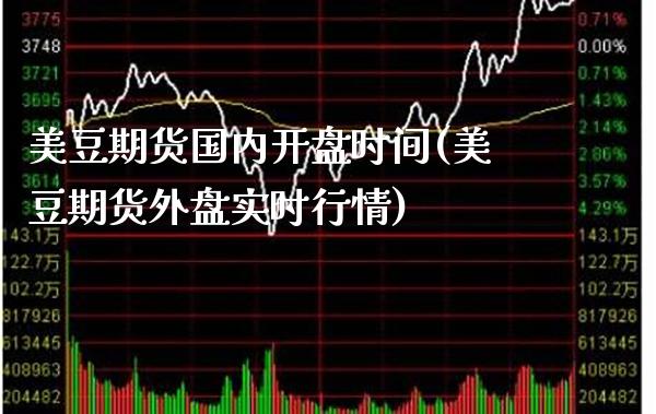 美豆期货国内开盘时间(美豆期货外盘实时行情)_https://www.xmqjcw.com_期货百科_第1张