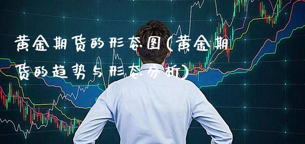 黄金期货的形态图(黄金期货的趋势与形态分析)_https://www.xmqjcw.com_期货行情_第1张