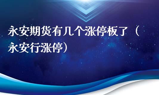 永安期货有几个涨停板了（永安行涨停）_https://www.xmqjcw.com_期货投资_第1张