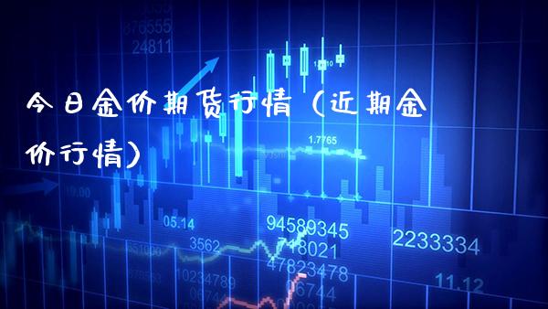 今日金价期货行情（近期金价行情）_https://www.xmqjcw.com_期货开户_第1张
