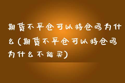 期货不平仓可以持仓吗为什么(期货不平仓可以持仓吗为什么不能买)_https://www.xmqjcw.com_期货百科_第1张
