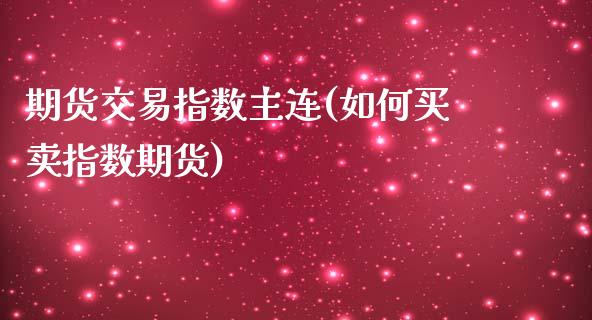 期货交易指数主连(如何买卖指数期货)_https://www.xmqjcw.com_期货百科_第1张