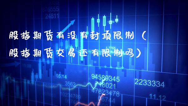 股指期货有没有封顶**（股指期货交易还有**吗）_https://www.xmqjcw.com_期货行情_第1张