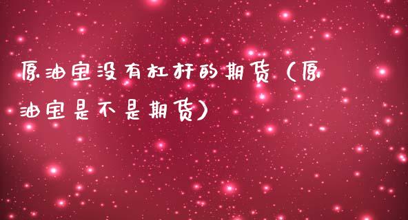 原油宝没有杠杆的期货（原油宝是不是期货）_https://www.xmqjcw.com_期货行情_第1张