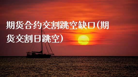 期货合约交割跳空缺口(期货交割日跳空)_https://www.xmqjcw.com_期货直播室_第1张