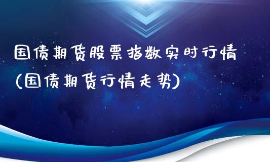国债期货股票指数实时行情(国债期货行情走势)_https://www.xmqjcw.com_期货开户_第1张