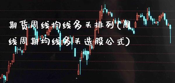 期货周线均线多头排列(周线周期均线多头选股公式)_https://www.xmqjcw.com_期货开户_第1张