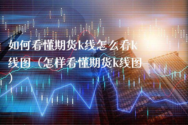 如何看懂期货k线怎么看k线图（怎样看懂期货k线图）_https://www.xmqjcw.com_期货直播室_第1张