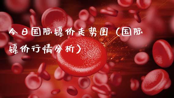 今日国际镍价走势图（国际镍价行情分析）_https://www.xmqjcw.com_期货投资_第1张